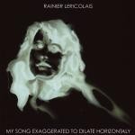 Rainier Lericolais - My Song Exaggerated To Dilate Horizontally