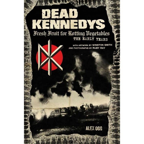 Alex Ogg: Dead Kennedys - Fresh Fruit for Rotting Vegetables - The Early Years