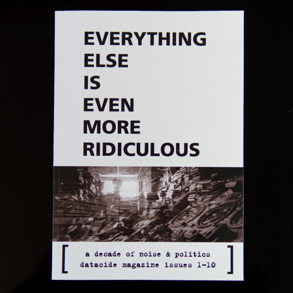 EVERYTHING ELSE IS EVEN MORE RIDICULOUS - a decade of noise & politics: datacide magazine 1-10